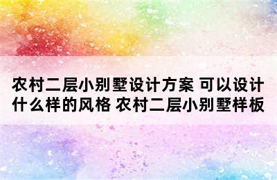 农村二层小别墅设计方案 可以设计什么样的风格 农村二层小别墅样板